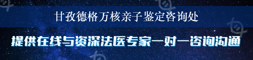 甘孜德格万核亲子鉴定咨询处